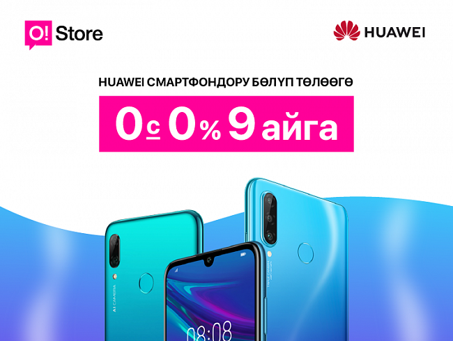 O!Store дүкөндөрүндө Huawei смартфондору ашык төлөмдөрсүз жана баштапкы төгүмсүз 9 айга бөлүп төлөөгө